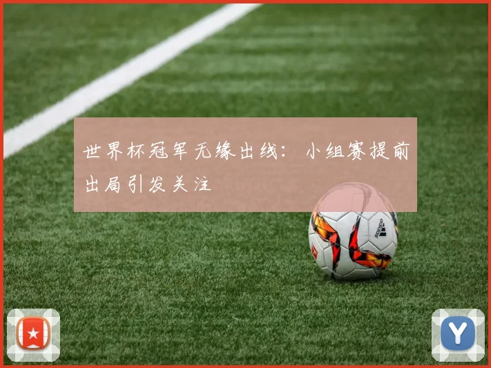 世界杯冠军无缘出线：小组赛提前出局引发关注