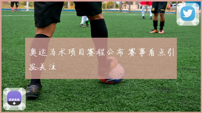 奥运马术项目赛程公布 赛事看点引发关注