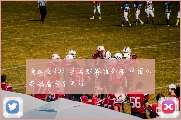 奥运会2021乒乓球赛程公布 中国队备战看点引关注