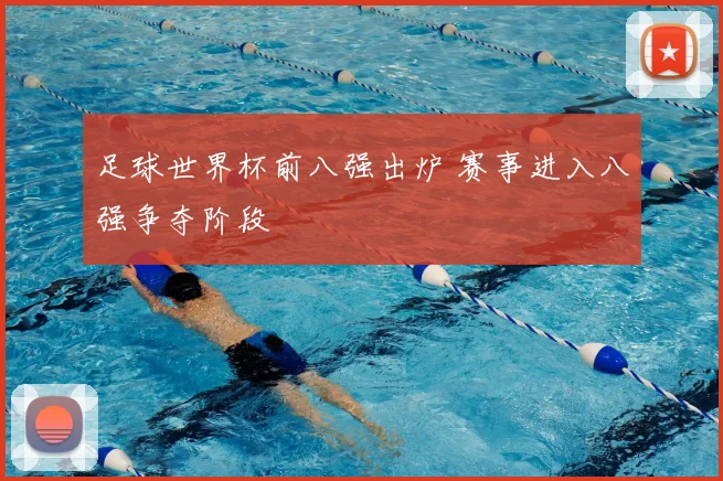 足球世界杯前八强出炉 赛事进入八强争夺阶段