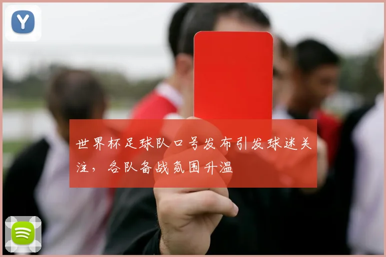 世界杯足球队口号发布引发球迷关注,各队备战氛围升温