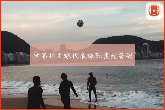 世界杯足球代表球队集结备战