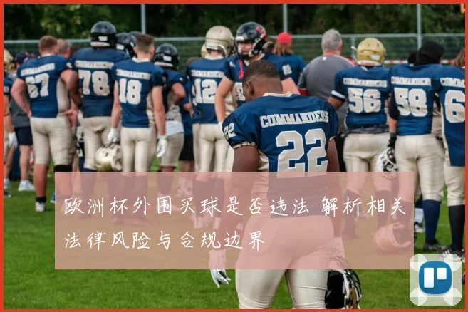 欧洲杯外围买球是否违法 解析相关法律风险与合规边界
