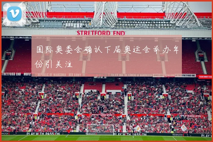 国际奥委会确认下届奥运会举办年份引关注