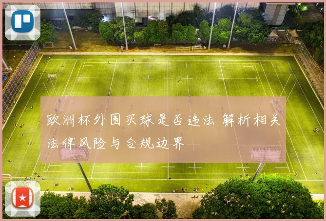 欧洲杯外围买球是否违法 解析相关法律风险与合规边界