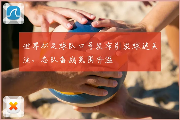 世界杯足球队口号发布引发球迷关注,各队备战氛围升温